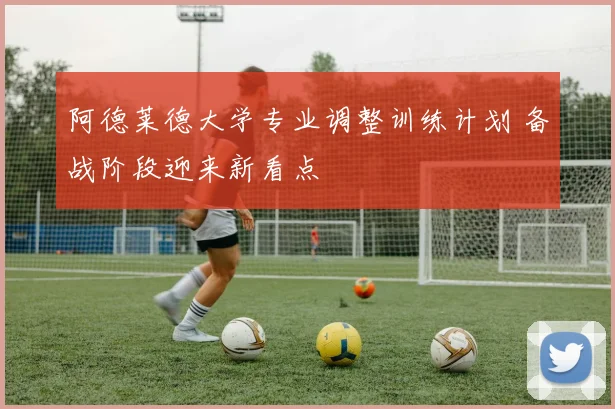 阿德莱德大学专业调整训练计划 备战阶段迎来新看点