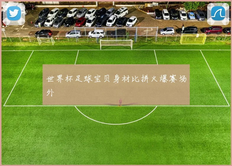 世界杯足球宝贝身材比拼火爆赛场外
