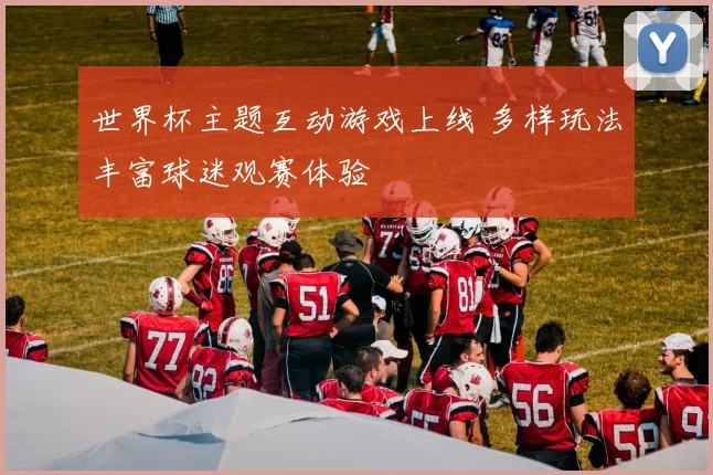 世界杯主题互动游戏上线 多样玩法丰富球迷观赛体验