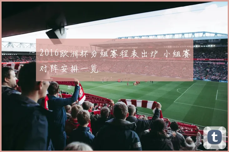 2016欧洲杯分组赛程表出炉 小组赛对阵安排一览