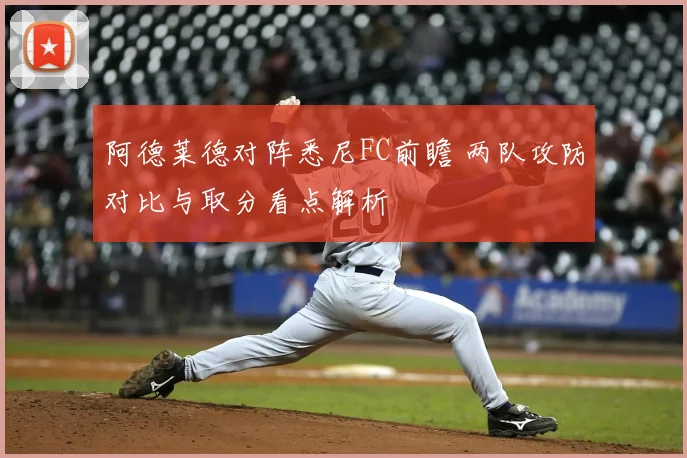 阿德莱德对阵悉尼FC前瞻 两队攻防对比与取分看点解析