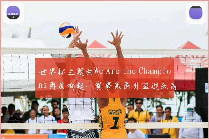 世界杯主题曲We Are the Champions再度响起，赛事氛围升温迎来高潮
