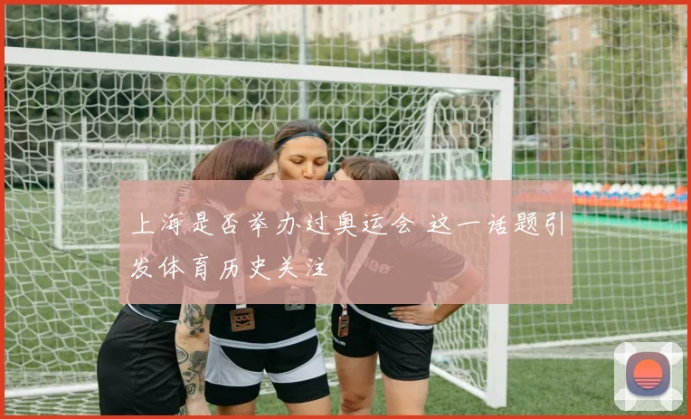 上海是否举办过奥运会 这一话题引发体育历史关注