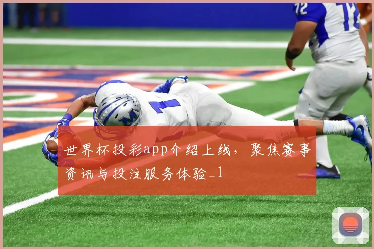 世界杯投彩app介绍上线，聚焦赛事资讯与投注服务体验_1