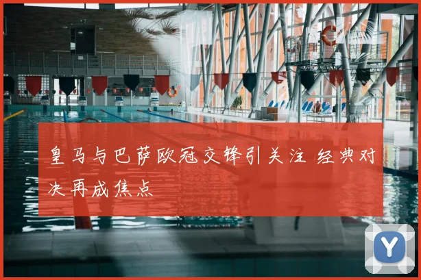 皇马与巴萨欧冠交锋引关注 经典对决再成焦点