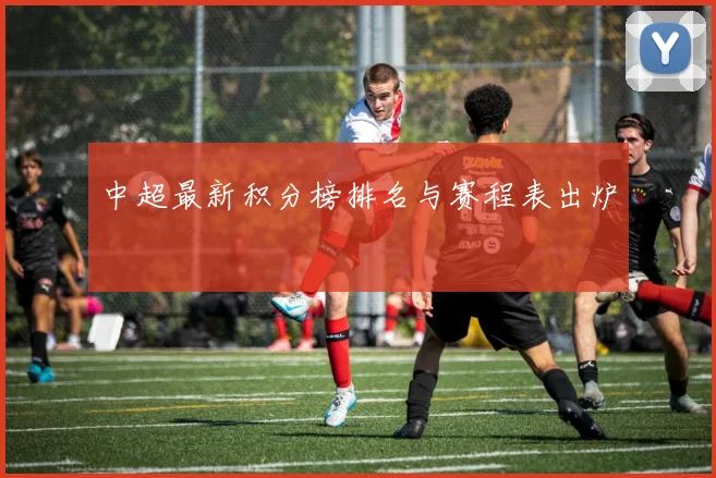 中超最新积分榜排名与赛程表出炉