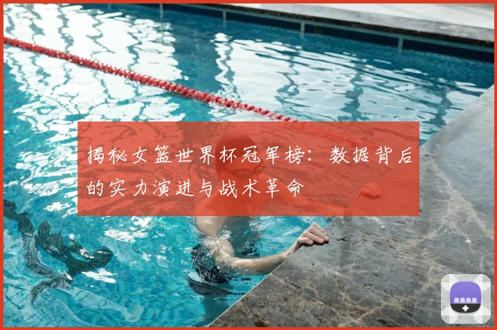 揭秘女篮世界杯冠军榜：数据背后的实力演进与战术革命