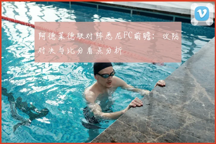 阿德莱德联对阵悉尼FC前瞻:攻防对决与比分看点分析