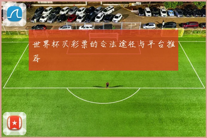 世界杯买彩票的合法途径与平台推荐