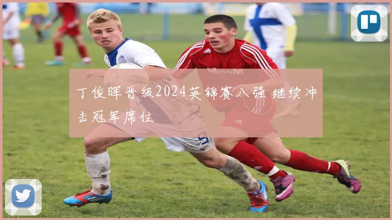 丁俊晖晋级2024英锦赛八强 继续冲击冠军席位