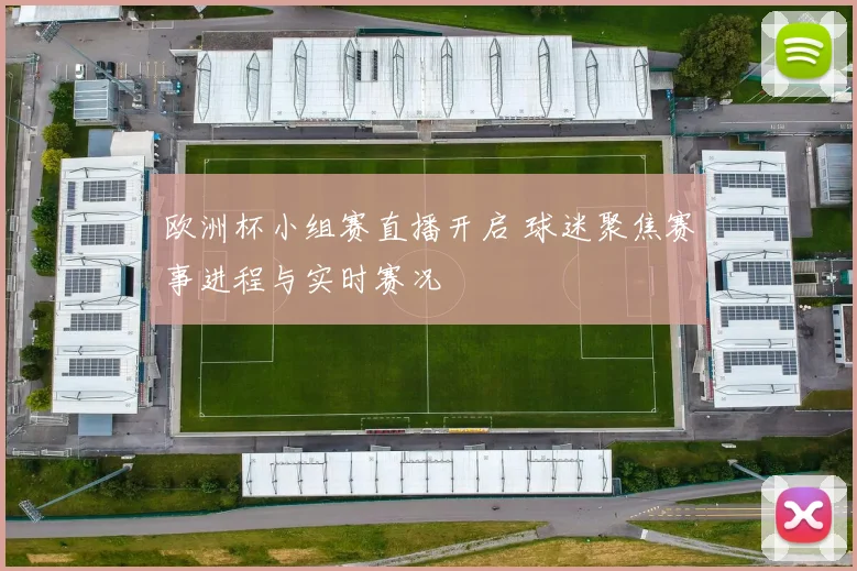 欧洲杯小组赛直播开启 球迷聚焦赛事进程与实时赛况