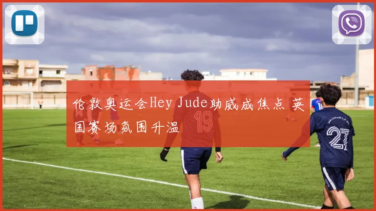 伦敦奥运会Hey Jude助威成焦点 英国赛场氛围升温